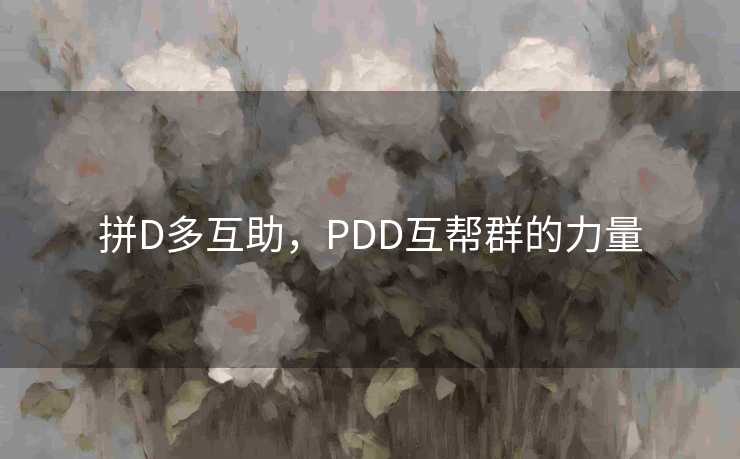 拼D多互助，PDD互帮群的力量