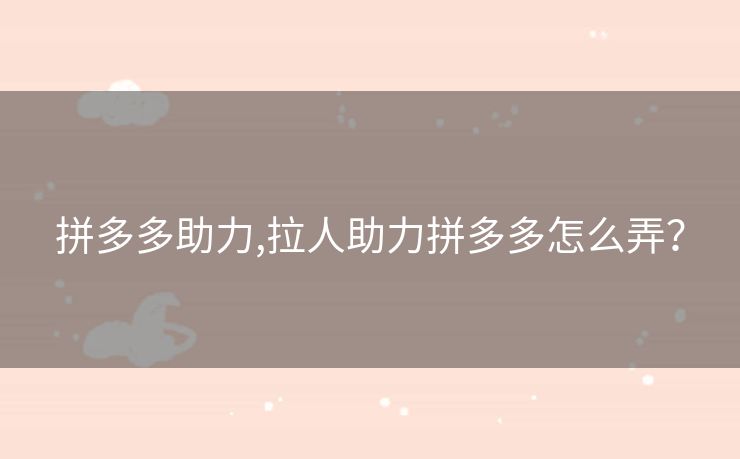 拼多多助力,拉人助力拼多多怎么弄？