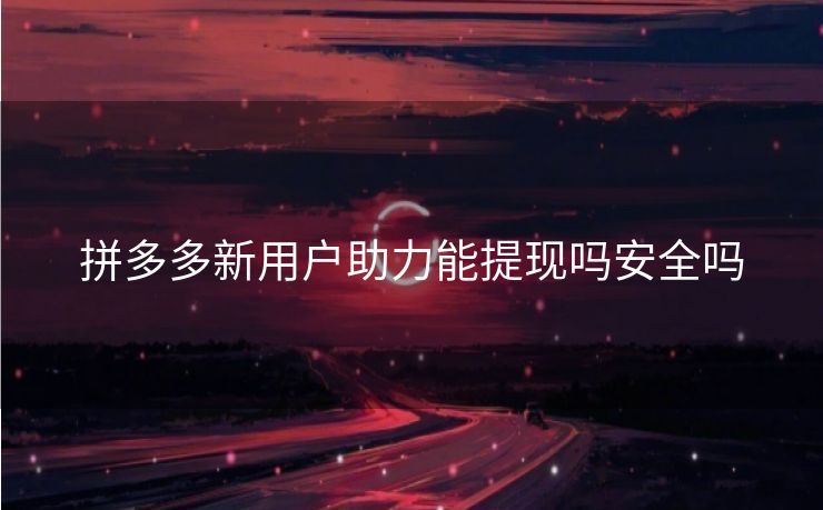 拼多多新用户助力能提现吗安全吗