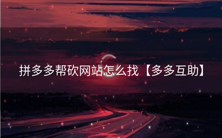 拼多多帮砍网站怎么找【多多互助】