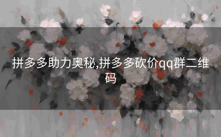 拼多多助力奥秘,拼多多砍价qq群二维码