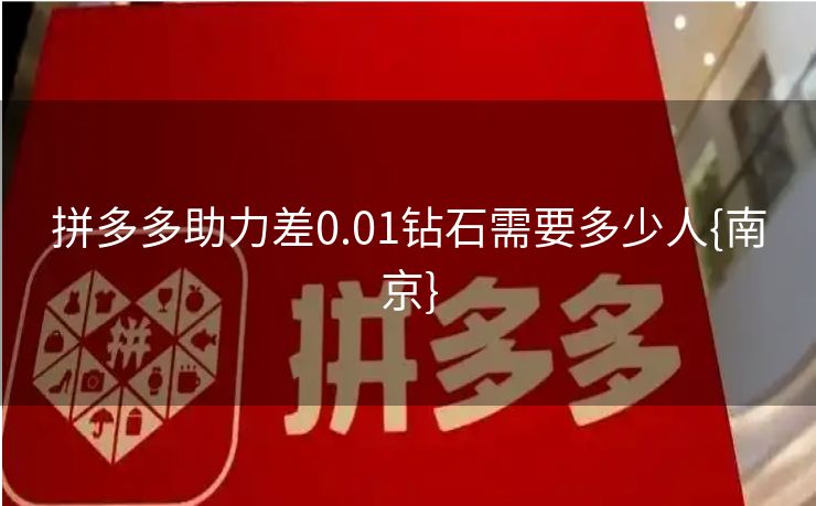 拼多多助力差0.01钻石需要多少人{南京}