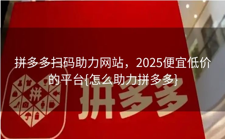 拼多多扫码助力网站，2025便宜低价的平台{怎么助力拼多多}