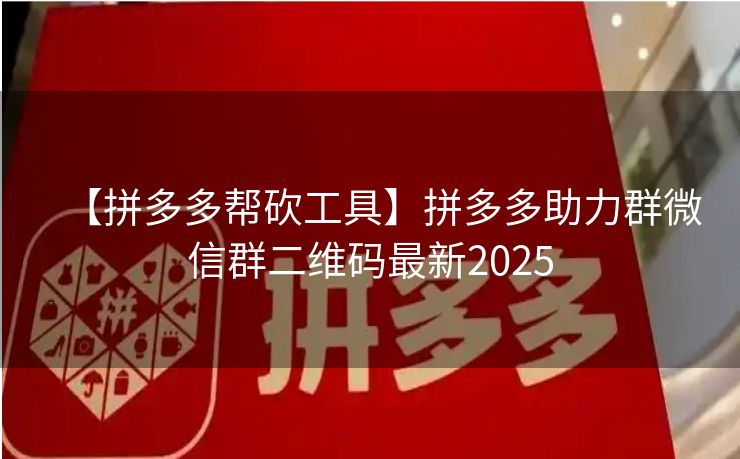 【拼多多帮砍工具】拼多多助力群微信群二维码最新2025