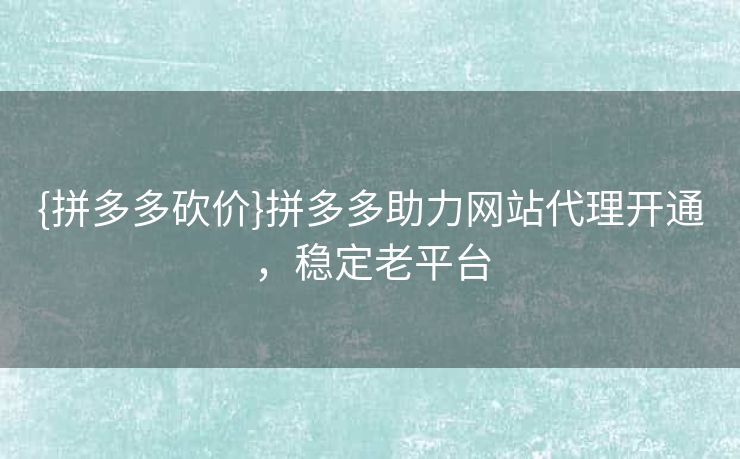 {拼多多砍价}拼多多助力网站代理开通，稳定老平台