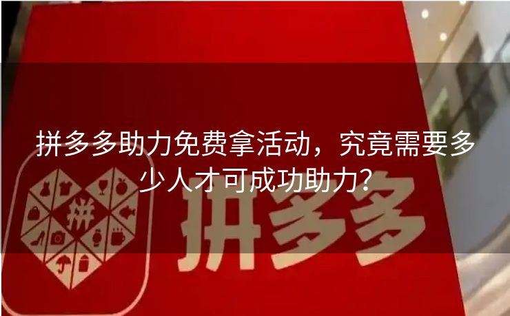 拼多多助力免费拿活动，究竟需要多少人才可成功助力？