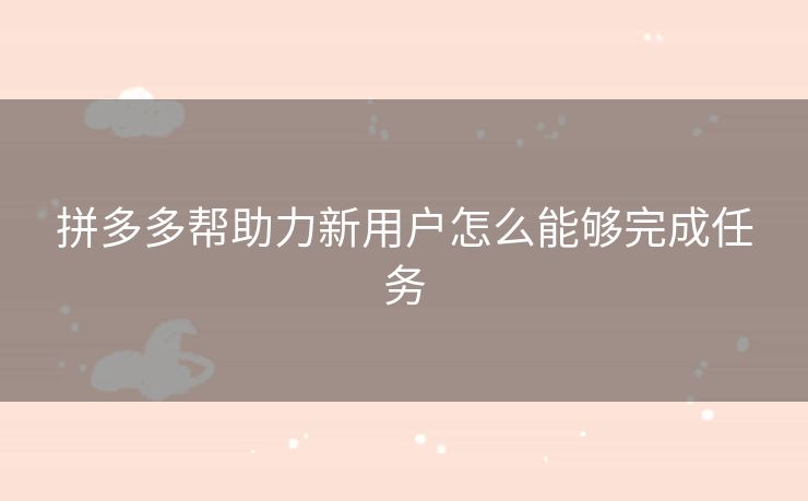 拼多多帮助力新用户怎么能够完成任务