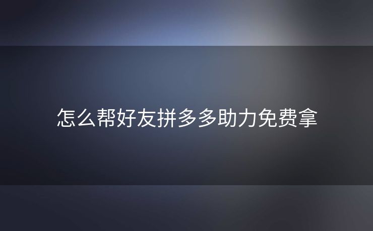 怎么帮好友拼多多助力免费拿