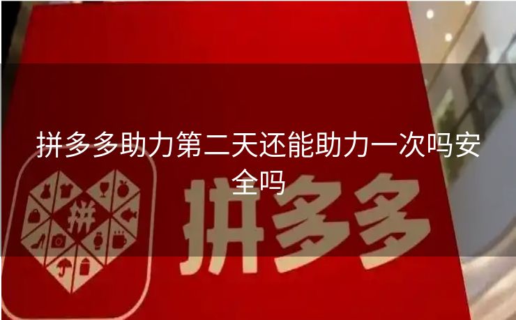 拼多多助力第二天还能助力一次吗安全吗