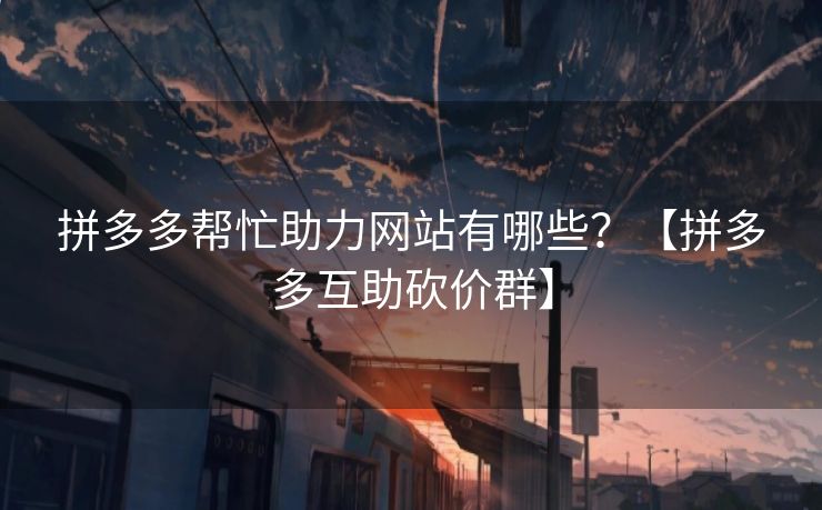 拼多多帮忙助力网站有哪些？【拼多多互助砍价群】