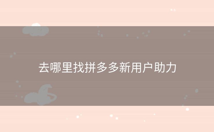 去哪里找拼多多新用户助力