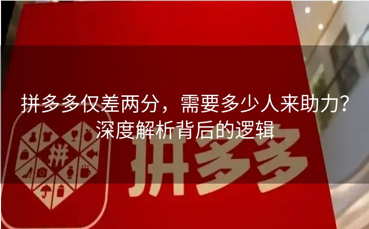 拼多多仅差两分，需要多少人来助力？深度解析背后的逻辑