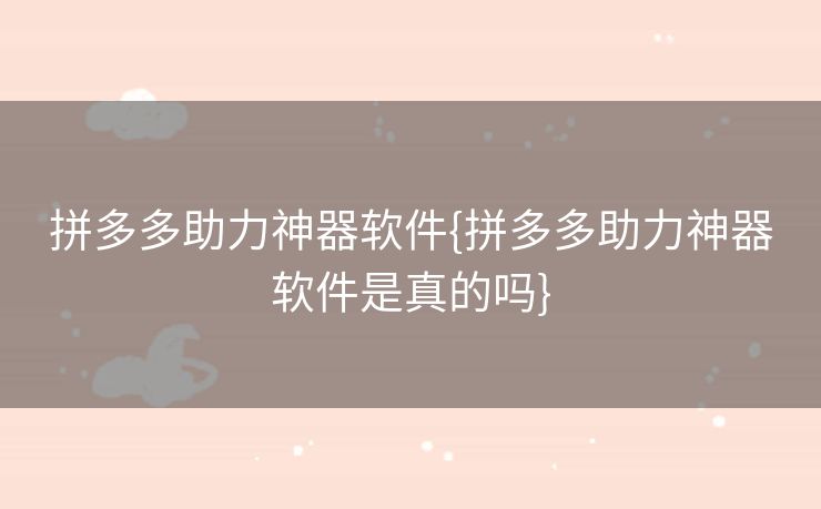 拼多多助力神器软件{拼多多助力神器软件是真的吗}