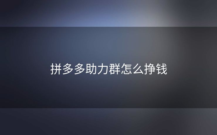 拼多多助力群怎么挣钱