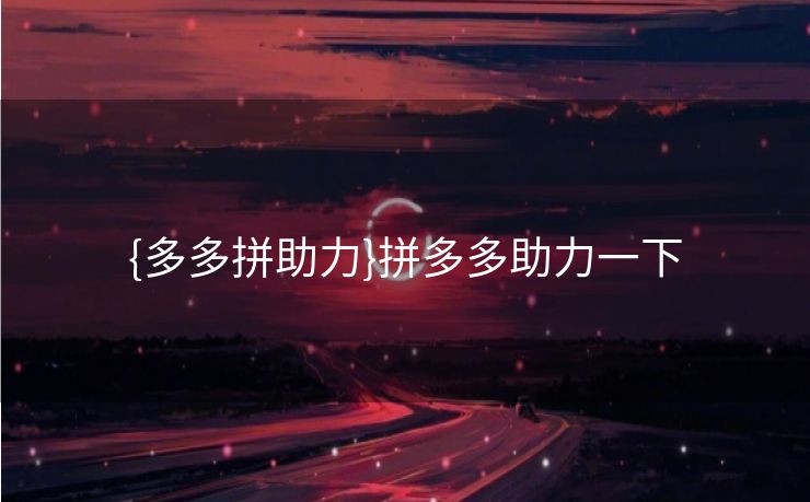 {多多拼助力}拼多多助力一下