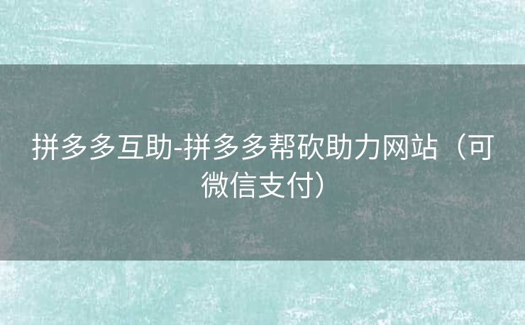 拼多多互助-拼多多帮砍助力网站（可微信支付）