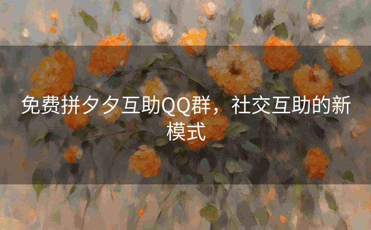 免费拼夕夕互助QQ群，社交互助的新模式