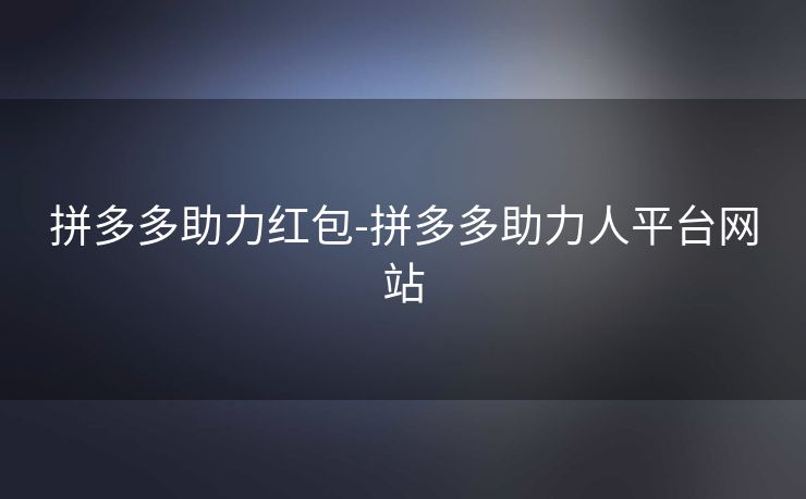 拼多多助力红包-拼多多助力人平台网站