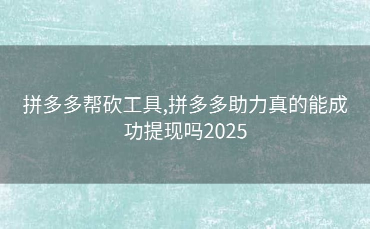拼多多帮砍工具,拼多多助力真的能成功提现吗2025