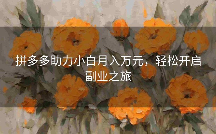 拼多多助力小白月入万元，轻松开启副业之旅