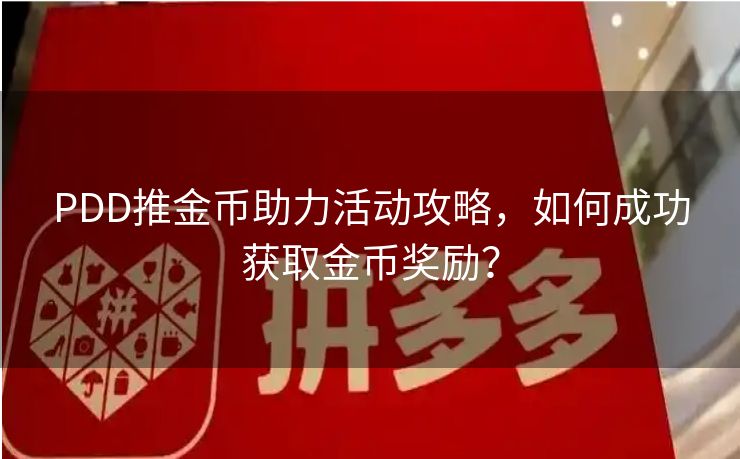 PDD推金币助力活动攻略，如何成功获取金币奖励？