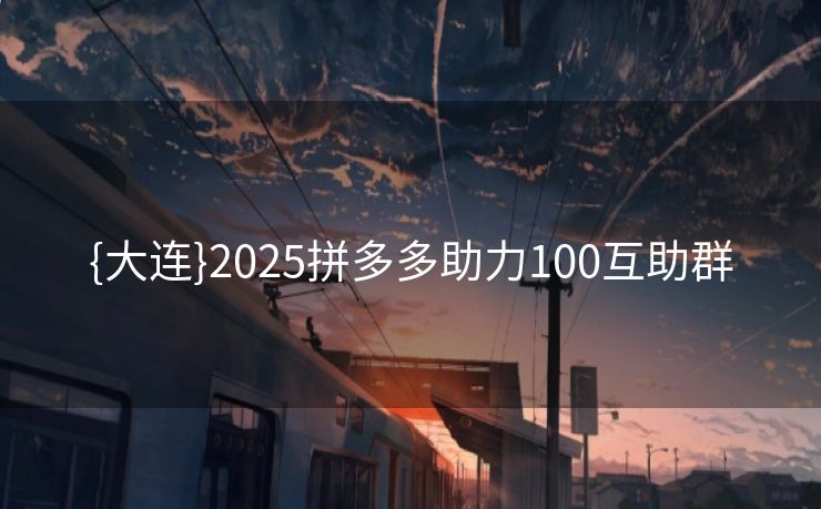 {大连}2025拼多多助力100互助群