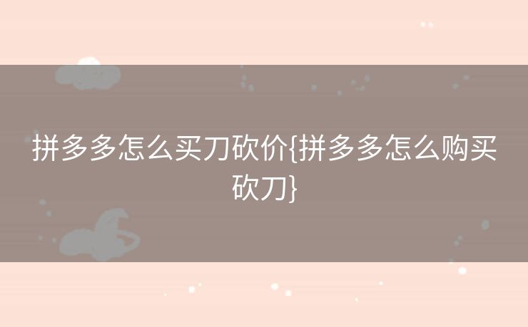 拼多多怎么买刀砍价{拼多多怎么购买砍刀}