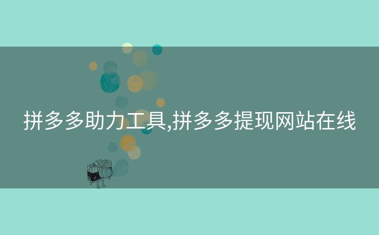 拼多多助力工具,拼多多提现网站在线