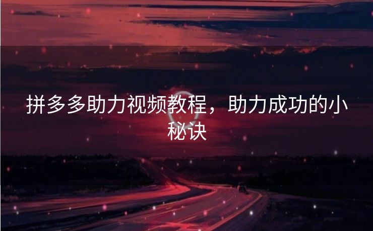 拼多多助力视频教程，助力成功的小秘诀