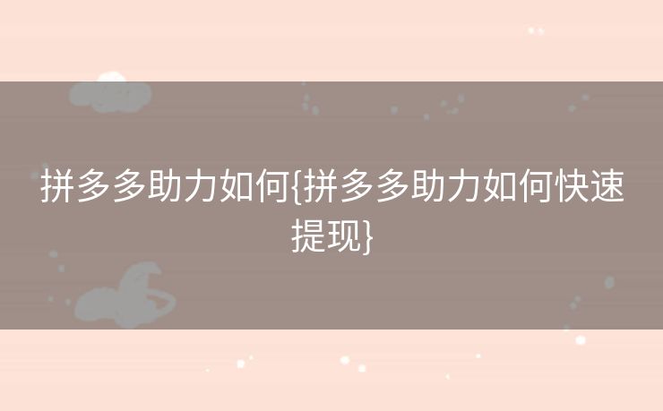 拼多多助力如何{拼多多助力如何快速提现}