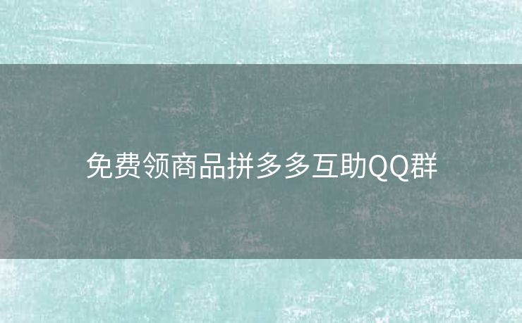 免费领商品拼多多互助QQ群