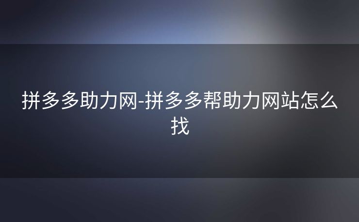 拼多多助力网-拼多多帮助力网站怎么找