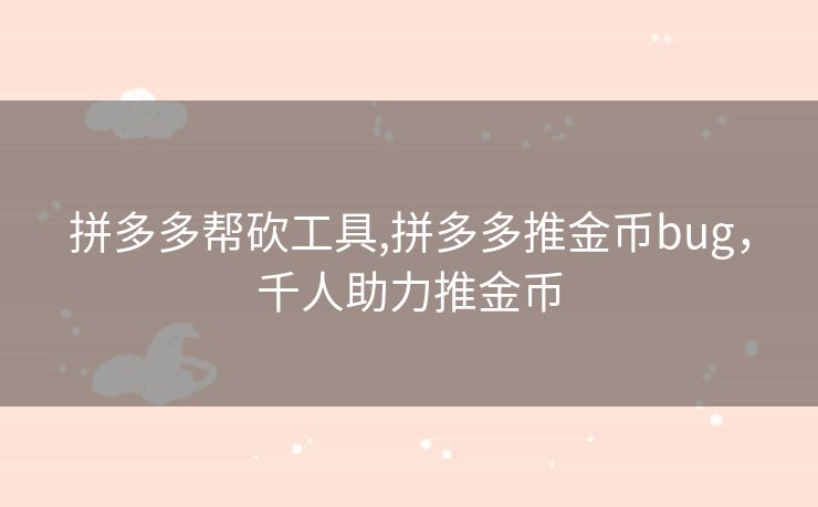 拼多多帮砍工具,拼多多推金币bug，千人助力推金币