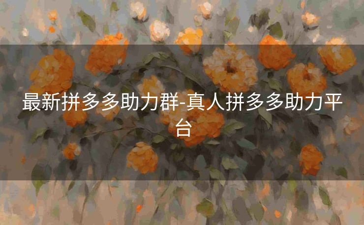 最新拼多多助力群-真人拼多多助力平台