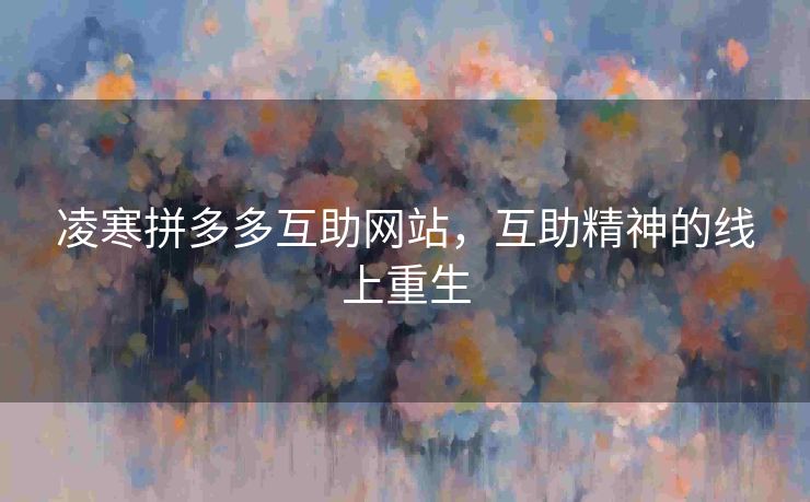 凌寒拼多多互助网站，互助精神的线上重生