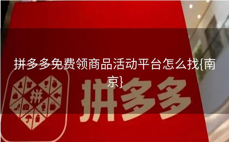 拼多多免费领商品活动平台怎么找{南京}
