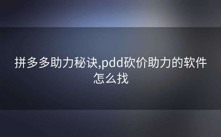 拼多多助力秘诀,pdd砍价助力的软件怎么找
