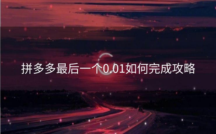 拼多多最后一个0.01如何完成攻略