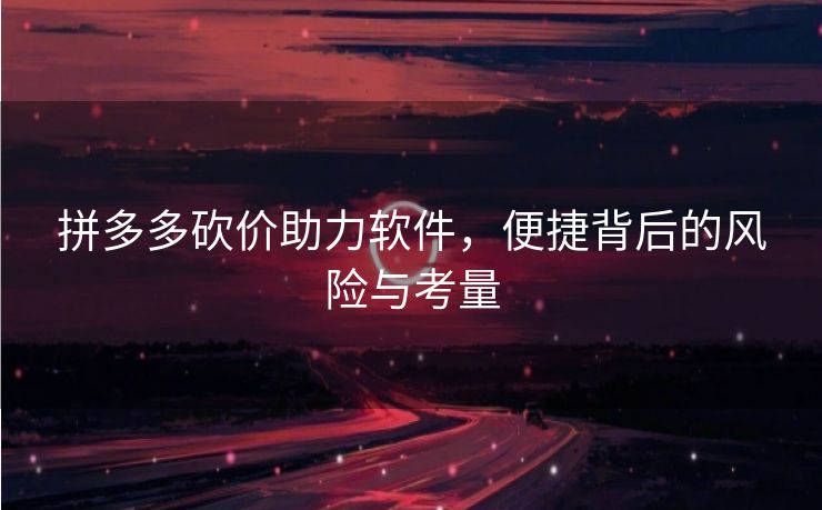 拼多多砍价助力软件，便捷背后的风险与考量