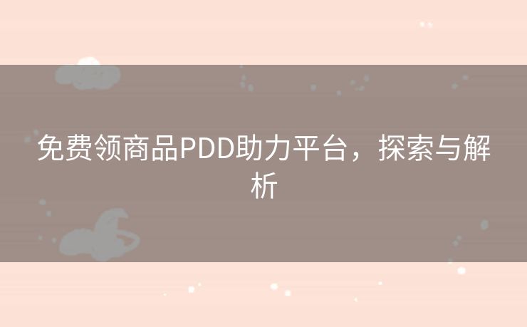 免费领商品PDD助力平台，探索与解析