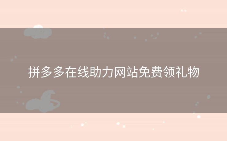 拼多多在线助力网站免费领礼物