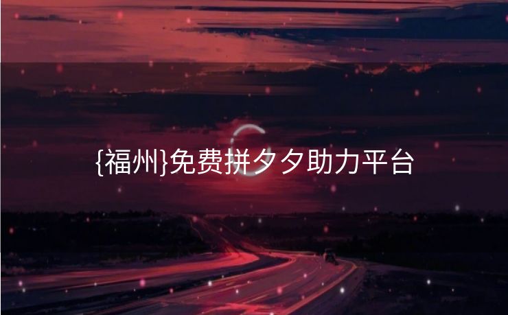 {福州}免费拼夕夕助力平台
