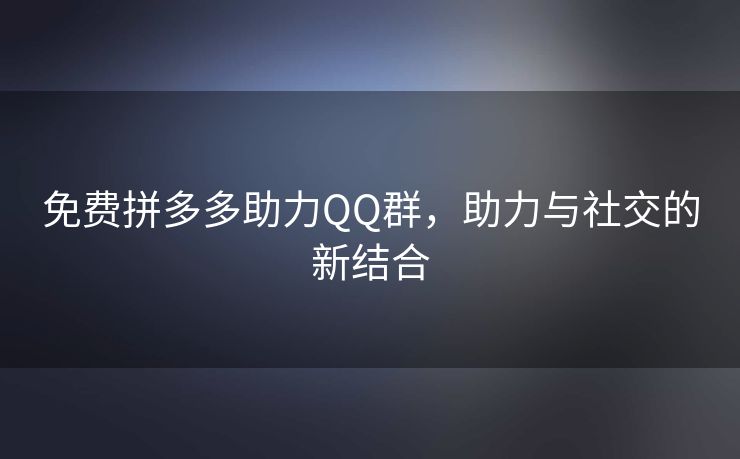 免费拼多多助力QQ群，助力与社交的新结合