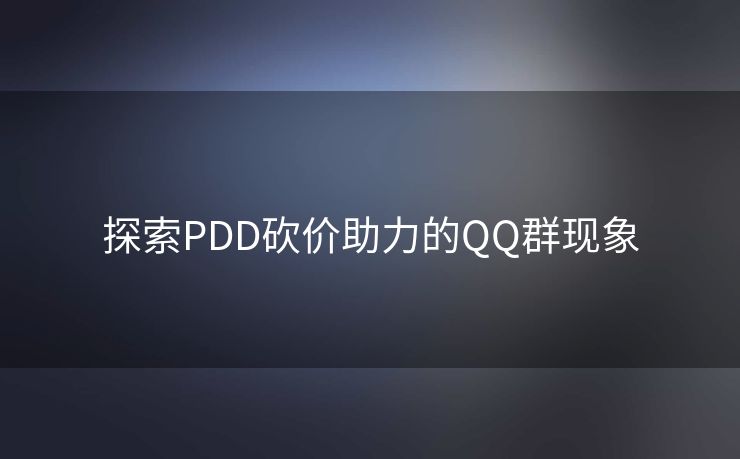 探索PDD砍价助力的QQ群现象