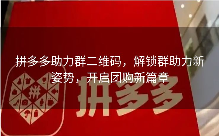 拼多多助力群二维码，解锁群助力新姿势，开启团购新篇章
