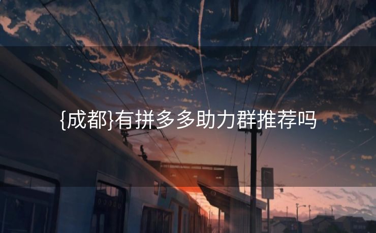 {成都}有拼多多助力群推荐吗