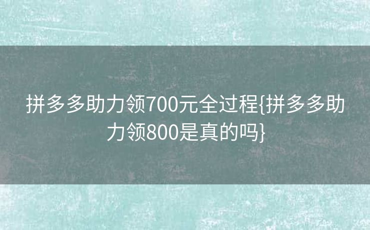 拼多多助力领700元全过程{拼多多助力领800是真的吗}