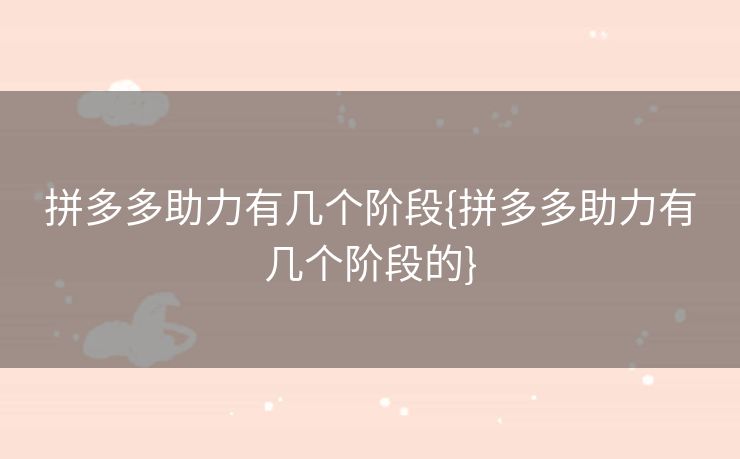 拼多多助力有几个阶段{拼多多助力有几个阶段的}