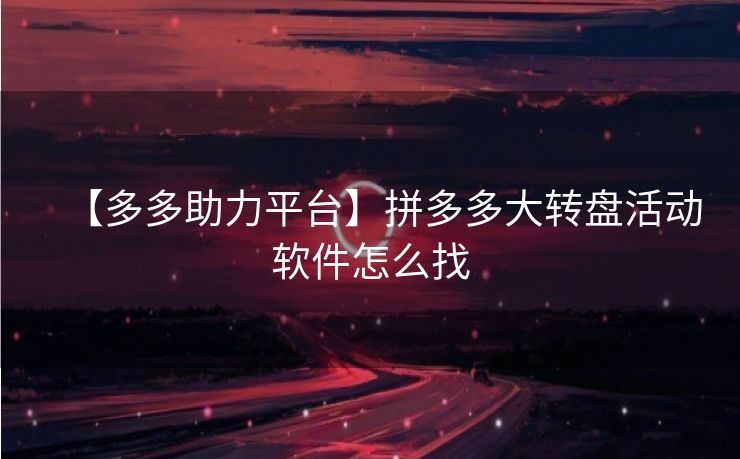 【多多助力平台】拼多多大转盘活动软件怎么找