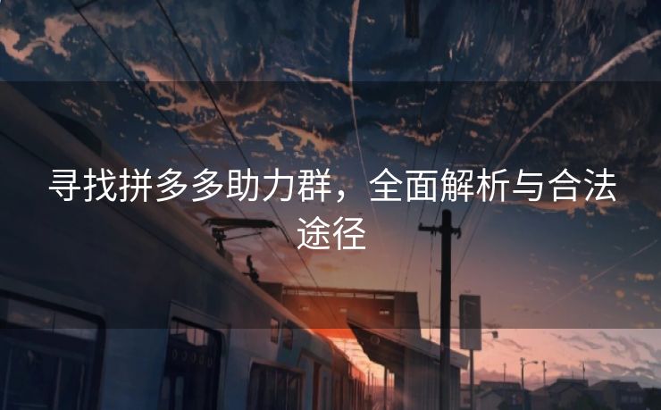 寻找拼多多助力群，全面解析与合法途径